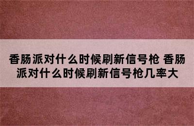 香肠派对什么时候刷新信号枪 香肠派对什么时候刷新信号枪几率大